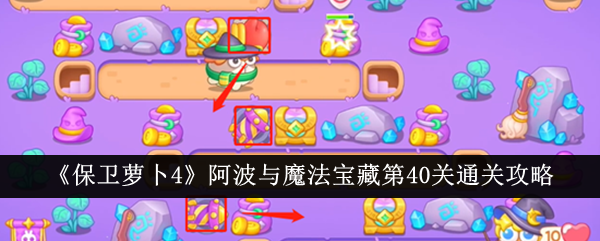 保卫萝卜4阿波与魔法宝藏第40关怎么过 保卫萝卜4阿波与魔法宝藏第40关通关攻略