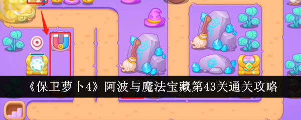 保卫萝卜4阿波与魔法宝藏第43关怎么过 保卫萝卜4阿波与魔法宝藏第43关通关攻略