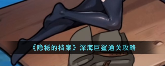隐秘的档案深海巨鲨如何通关 隐秘的档案深海巨鲨通关一览