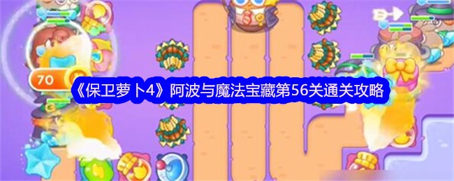 保卫萝卜4阿波与魔法宝藏第56关怎么过 保卫萝卜4阿波与魔法宝藏第56关通关攻略