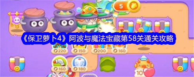 保卫萝卜4阿波与魔法宝藏第58关怎么过 保卫萝卜4阿波与魔法宝藏第58关通关攻略