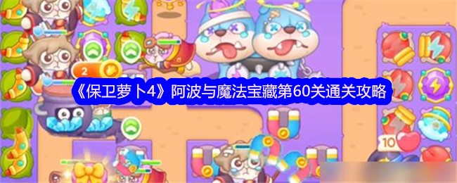 保卫萝卜4阿波与魔法宝藏第60关怎么过 保卫萝卜4阿波与魔法宝藏第60关通关攻略
