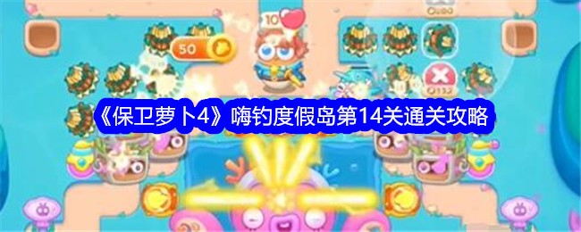 保卫萝卜4嗨钓度假岛第14关怎么过 保卫萝卜4嗨钓度假岛第14关通关攻略