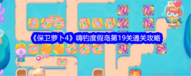 保卫萝卜4嗨钓度假岛第19关怎么过 保卫萝卜4嗨钓度假岛第19关通关攻略