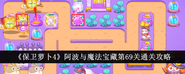 保卫萝卜4阿波与魔法宝藏第69关怎么过 保卫萝卜4阿波与魔法宝藏第69关通关攻略