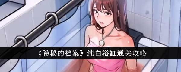 隐秘的档案纯白浴缸如何通关 隐秘的档案纯白浴缸通关一览