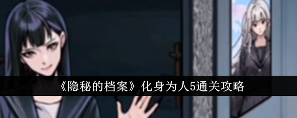 隐秘的档案化身为人5如何通关 隐秘的档案化身为人5通关一览