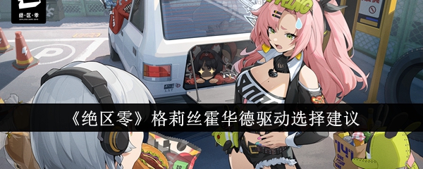 《绝区零》格莉丝霍华德驱动如何搭配