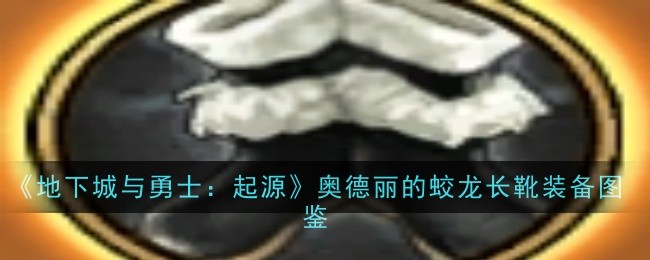 地下城与勇士起源奥德丽的蛟龙长靴怎么获取 地下城与勇士起源奥德丽的蛟龙长靴装备图鉴一览