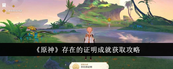 原神4.7存在的证明成就任务如何完成 原神4.7存在的证明成就任务完成攻略一览