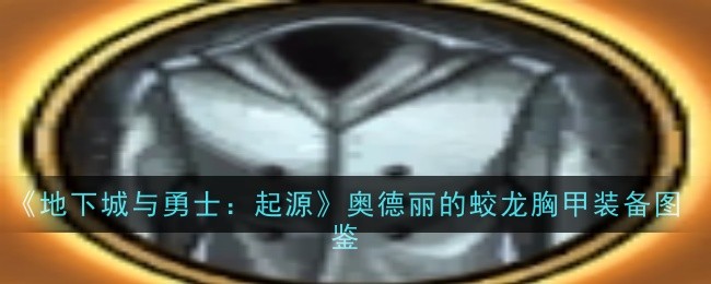 地下城与勇士起源奥德丽的蛟龙胸甲怎么获取 地下城与勇士起源奥德丽的蛟龙胸甲装备图鉴一览
