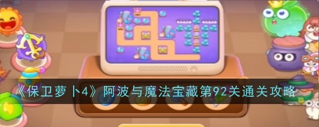 保卫萝卜4阿波与魔法宝藏第92关怎么过 保卫萝卜4阿波与魔法宝藏第92关通关攻略