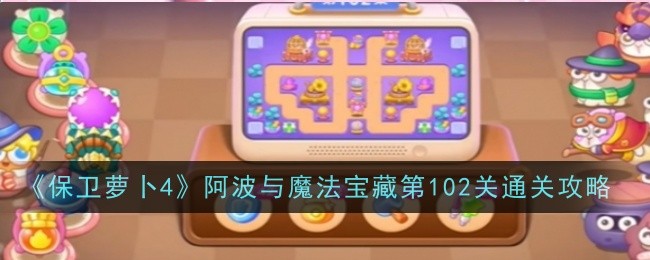 保卫萝卜4阿波与魔法宝藏第102关怎么过 保卫萝卜4阿波与魔法宝藏第102关通关攻略