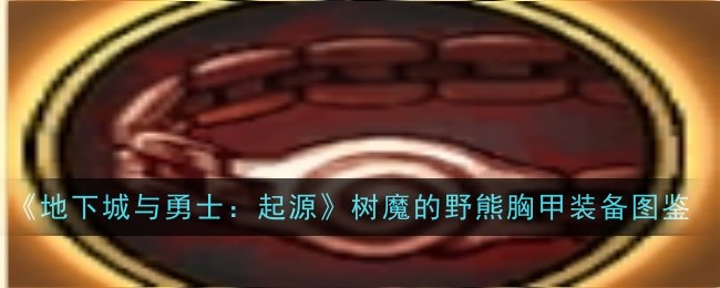 地下城与勇士起源树魔的野熊胸甲怎么获取 地下城与勇士起源树魔的野熊胸甲装备图鉴一览