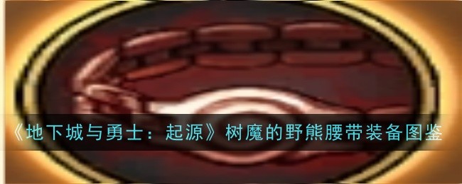地下城与勇士起源树魔的野熊腰带怎么获取 地下城与勇士起源树魔的野熊腰带装备图鉴一览