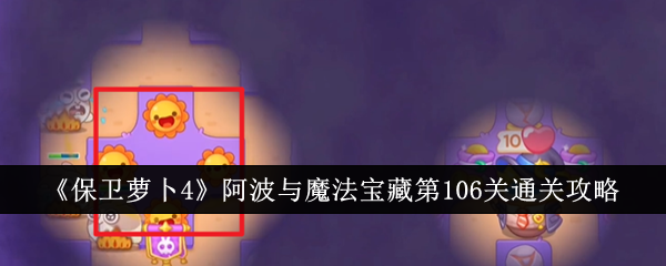 保卫萝卜4阿波与魔法宝藏第106关怎么过 保卫萝卜4阿波与魔法宝藏第106关通关攻略