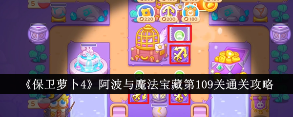 保卫萝卜4阿波与魔法宝藏第109关怎么过 保卫萝卜4阿波与魔法宝藏第109关通关攻略