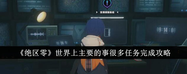 绝区零世界上主要的事很多任务如何完成 绝区零世界上主要的事很多任务完成攻略
