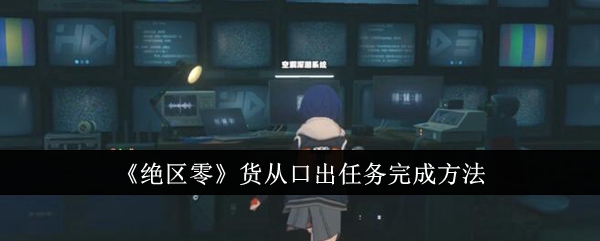 绝区零货从口出任务如何完成 绝区零货从口出任务完成攻略